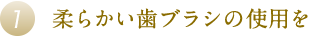 柔らかい歯ブラシの使用を