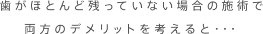 歯がほとんど残っていない場合の施術で両方のデメリットを考えると・・・