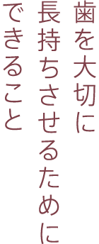 歯を大切に長持ちさせるためにできること