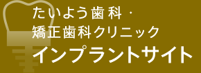 たいよう歯科・矯正歯科クリニック インプラントサイト