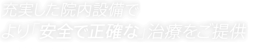 充実した院内設備でより「安全で正確な」治療をご提供