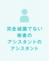 完全滅菌でない術者のアシスタントのアシスタント