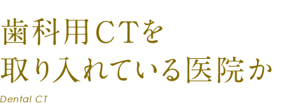 歯科用CTを取り入れている医院か