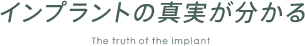 インプラントの真実が分かる